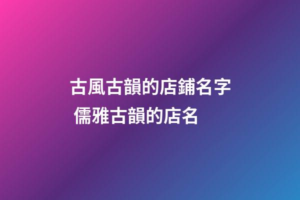 古風古韻的店鋪名字 儒雅古韻的店名-第1張-店鋪起名-玄機派